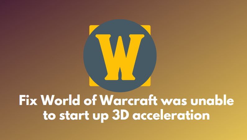 Fix World of Warcraft was unable to start up 3D acceleration